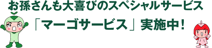 お孫さんも大喜びのスペシャルサービス「マーゴサービス」実施中！